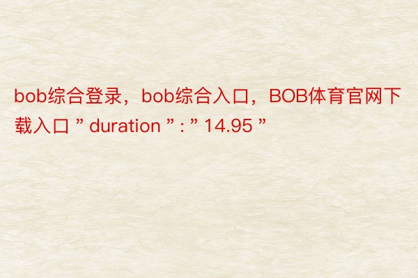 bob综合登录，bob综合入口，BOB体育官网下载入口＂duration＂:＂14.95＂