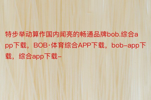 特步举动算作国内闻亮的畅通品牌bob.综合app下载，BOB·体育综合APP下载，bob-app下载，综合app下载-