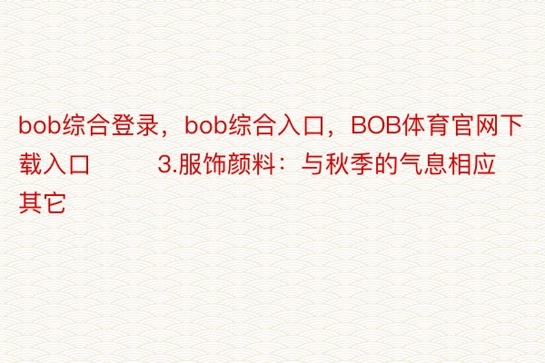 bob综合登录，bob综合入口，BOB体育官网下载入口        3.服饰颜料：与秋季的气息相应其它
