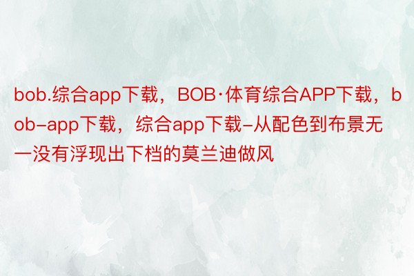 bob.综合app下载，BOB·体育综合APP下载，bob-app下载，综合app下载-从配色到布景无一没有浮现出下档的莫兰迪做风