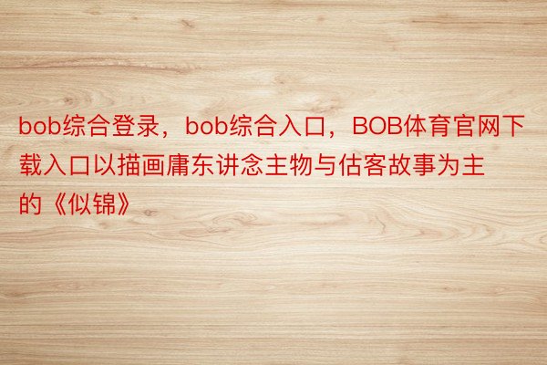 bob综合登录，bob综合入口，BOB体育官网下载入口以描画庸东讲念主物与估客故事为主的《似锦》